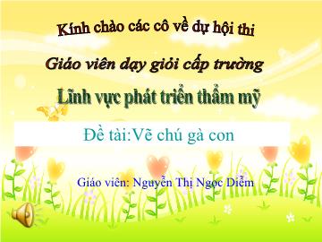 Bài giảng Mầm non Lớp 4 tuổi - Đề tài: Vẽ chú gà con - Nguyễn Thị Ngọc Diễm