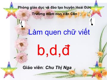 Bài giảng Mầm non Lớp 4 tuổi - Làm quen chữ viết b, d, đ - Chu Thị Nga