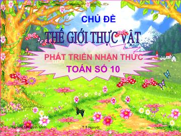 Bài giảng Mầm non Lớp 5 tuổi - Chủ đề: Thế giới thực vật - Toán số 10 - Trần Thị Nguyệt