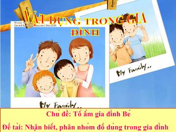 Bài giảng Mầm non 4 tuổi - Chủ đề: Tổ ấm gia đình bé - Đề tài: Nhận biết, phân nhóm đồ dùng trong gia đình