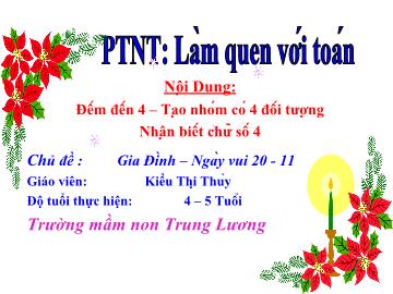 Bài giảng Mầm non Lớp 4 tuổi - Chủ đề: Gia đình - Ngày vui 20-11 - Đếm đến 4, tạo nhóm có 4 đối tượng, nhận biết chữ số 4 - Kiều Thị Thủy