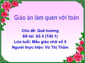 Bài giảng Mầm non Lớp 4 tuổi - Chủ đề: Quê hương - Đề tài: Số 5 (Tiết 1) - Vũ Thị Thắm