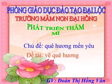 Bài giảng Mầm non Lớp 4 tuổi - Chủ đề: Quê hương mến yêu - Đề tài: Vẽ quê hương - Đoàn Thị Hồng Vân