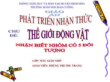 Bài giảng Mầm non Lớp 4 tuổi - Chủ đề: Thế giới động vật - Nhận biết nhóm có 5 đối tượng - Phùng Thị Thu Trang