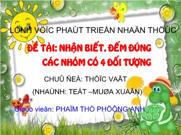 Bài giảng Mầm non Lớp 4 tuổi - Chủ đề: Thực vật (Nhánh: Tết - mùa xuân) - Đề tài: Nhận biết, đếm đúng các nhóm có 4 đối tượng - Phạm Thị Phương Anh