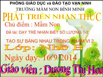 Bài giảng Mầm non Lớp 4 tuổi - Chủ điểm: Mầm non - Đề tài: Dạy trẻ nhận biết số lượng 1-2, tạo sự bằng nhau trong phạm vi 2 - Dương Thị Hoa