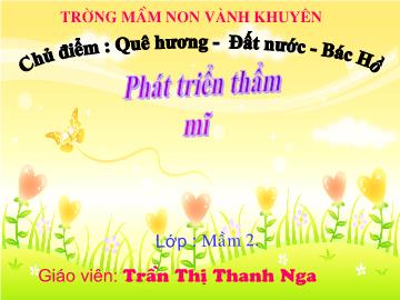 Bài giảng Mầm non Lớp 4 tuổi - Chủ điểm: Quê hương - Đất nước - Bác Hồ - Trần Thị Thanh Nga