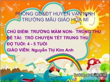 Bài giảng Mầm non Lớp 4 tuổi - Chủ điểm: Trường mầm non - Trung thu - Đề tài: Trò chuyện Tết trung thu - Nguyễn Thị Kim Anh