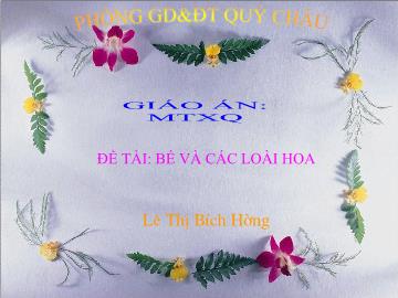 Bài giảng Mầm non Lớp 4 tuổi - Đề tài: Bé và các loài hoa - Lê Thị Bích Hường