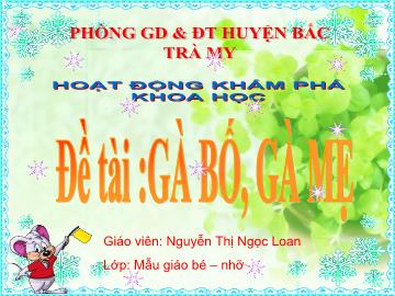 Bài giảng Mầm non Lớp 4 tuổi - Đề tài: Gà bố, gà mẹ - Nguyễn Thị Ngọc Loan