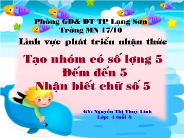 Bài giảng Mầm non Lớp 4 tuổi - Tạo nhóm có số lượng 5, đếm đến 5, nhận biết chữ số 5 - Nguyễn Thị Thùy Linh