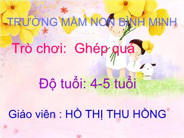 Bài giảng Mầm non Lớp 4 tuổi - Trò chơi: Ghép quả - Hồ Thị Thu Hồng