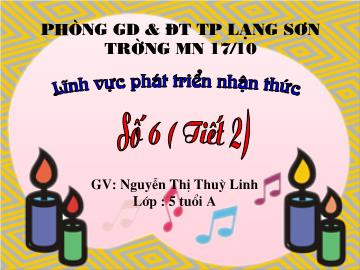 Bài giảng Mầm non Lớp 5 tuổi - Số 6 (Tiết 2) - Nguyễn Thị Thùy Linh