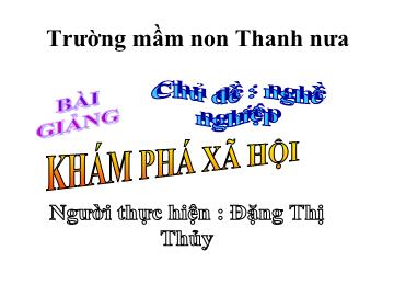 Bài giảng mầm non lớp lá - Chủ đề: Nghề nghiệp - Khám phá xã hội - Đặng Thị Thủy