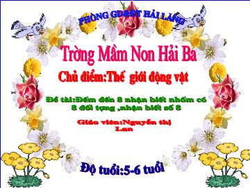 Bài giảng mầm non lớp lá - Chủ điểm: Thế giới động vật - Đề tài: Đếm đến 8 nhận biết nhốm có 8 đối tượng, nhận biết số