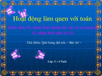 Bài giảng mầm non lớp lá - Hoạt động làm quen với toán - Đếm đến 10, nhận biết nhóm đồ vật có số lượng là 10, nhận biết chữ số 10 - Chủ điểm: Quê hương đất nước – Bác Hồ