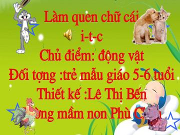 Bài giảng mầm non lớp lá - Làm quen chữ cái i - T - c - Chủ điểm: Động vật - Lê Thị Bến