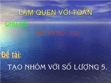 Bài giảng Mần non lớp lá - Chủ đề: Thế giới thực vật - Đề tài: Tạo nhóm với số lượng 5