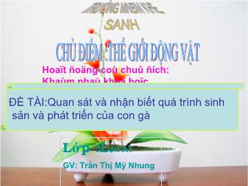 Bài giảng Mần non lớp lá - Chủ điểm: Thế giới động vật - Đề tài: Quan sát và nhận biết quá trình sinh sản và phát triển của con gà