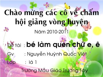 Bài giảng Mần non lớp lá - Đề tài: Bé làm quen chữ e, ê - Nguyễn Huỳnh Quốc Việt