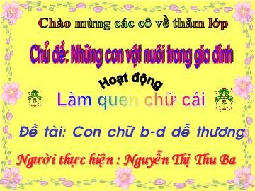 Bài giảng Mần non lớp lá - Làm quen chữ cái - Đề tài: Con chữ b - D dễ thương - Nguyễn Thị Thu Ba
