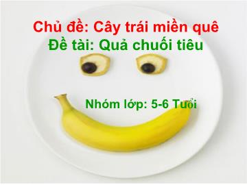 Bài giảng mầm non lớp lá - Chủ đề: Cây trái miền quê - Đề tài: Quả chuối tiêu