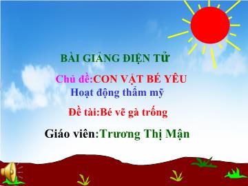 Bài giảng Mầm non lớp lá - Chủ đề: Con vật bé yêu - Hoạt động thẩm mỹ - Đề tài: Bé vẽ gà trống