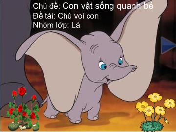 Bài giảng mầm non lớp lá - Chủ đề: Con vật sống quanh bé - Đề tài: Chú voi con