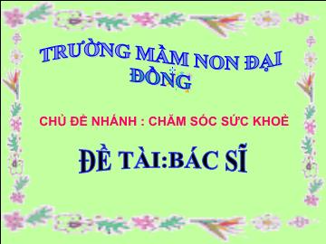 Bài giảng Mầm non lớp lá - Chủ đề nhánh: Chăm sóc sức khoẻ - Đề tài: Bác sĩ