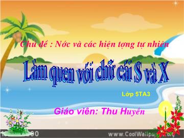 Bài giảng Mầm non lớp lá - Chủ đề: Nước và các hiện tượng tự nhiên - Làm quen với chữ cỏi S và X