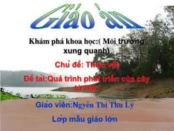 Bài giảng mầm non lớp lá - Chủ đề: Thực vật - Đề tài: Quá trình phát triển của cây từ hạt