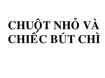 Bài giảng Mầm non lớp lá - Chuột nhỏ và chiếc bút chì