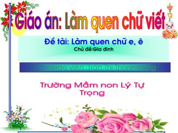 Bài giảng Mầm non lớp lá - Đề tài: Làm quen chữ e, ê - Chủ đề: Gia đình