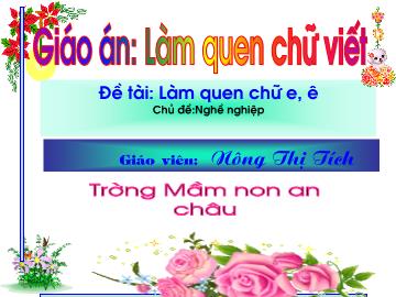 Bài giảng Mầm non lớp lá - Đề tài: Làm quen chữ e, ê - Chủ đề: Nghề nghiệp