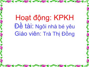 Bài giảng Mầm non lớp lá - Đề tài: Ngôi nhà bé yêu - Trà Thị Đồng