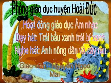 Bài giảng Mầm non lớp lá - Hoạt động giáo dục Âm nhạc - Dạy hát: Trái bầu xanh trái bí xanh - Nghe hát: Anh nông dân và cây rau - Trò chơi: Ai nhanh nhất