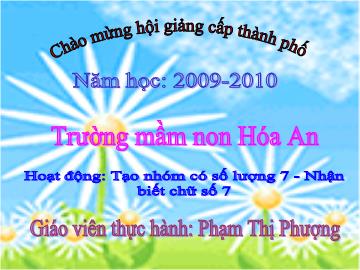 Bài giảng Mầm non lớp lá - Hoạt động: Tạo nhóm có số lượng 7 - Nhận biết chữ số 7