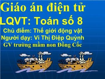 Bài giảng Mầm non lớp lá - làm quen với Toán - Toán số 8 - Chủ điểm: Thế giới động vật