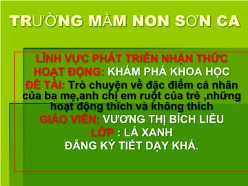 Bài giảng mầm non lớp lá - Lĩnh vực phát triển nhận thức hoạt động: Khám phá khoa học - Đề tài: Trò chuyện về đặc điểm cá nhân của ba mẹ,anh chị em ruột của trẻ, những hoạt động thích và không thích