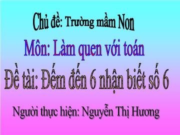 Bài giảng Mầm non lớp lá - Môn: Làm quen với Toán - Đề tài: Đếm đến 6 nhận biết số 6