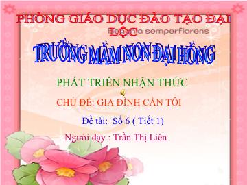 Bài giảng Mầm non lớp lá - Phát triển nhận thứ - Chủ đề: Gia đình cần tôi - Đề tài: Số 6