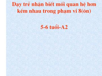 Dạy trẻ nhận biết mối quan hệ hơn kém nhau trong phạm vi 8 (ôn)