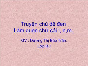 Bài giảng lớp Lá - Truyện chú dê đen - Làm quen chữ cái l, n, m (tiếp)